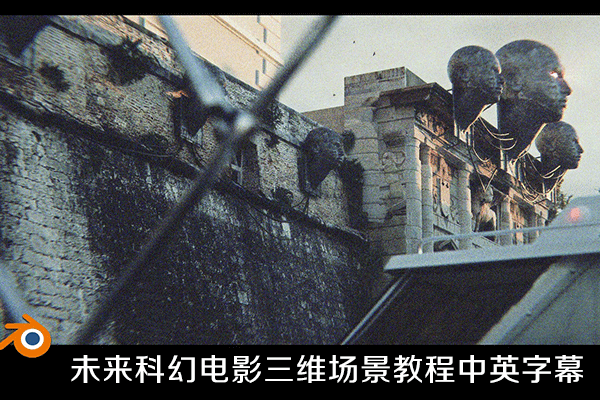 中英字幕Blender视频教程-制作未来科幻电影三维场景教程 Blender 3 + Reality Capture Futuristic Movie Scence Files
